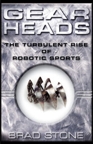 Title: Gearheads: The Turbulent Rise of Robotic Sports, Author: Brad Stone