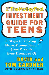 Title: The Motley Fool Investment Guide for Teens: 8 Steps to Having More Money Than Your Parents Ever Dreamed Of, Author: David Gardner