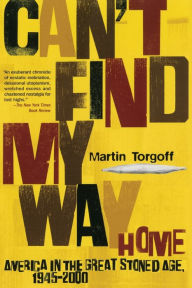 Title: Can't Find My Way Home: America in the Great Stoned Age, 1945-2000, Author: Martin Torgoff