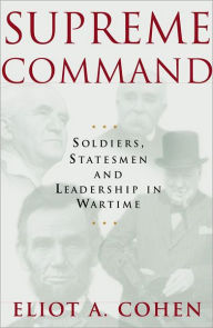Supreme Command: Soldiers, Statesmen, and Leadership in Wartime