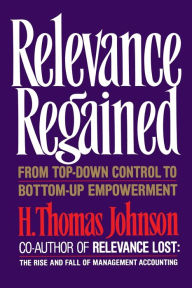 Title: Relevance Regained: From Top-down Control to Bottom-up Empowerment, Author: H. Thomas Johnson