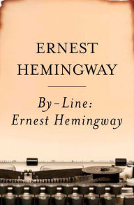 By-Line Ernest Hemingway: Selected Articles and Dispatches of Four Decades