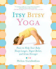 Title: Itsy Bitsy Yoga: Poses to Help Your Baby Sleep Longer, Digest Better, and Grow Stronger, Author: Helen Garabedian