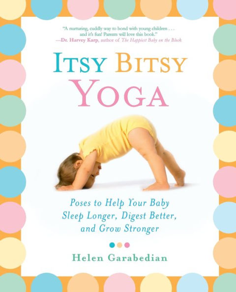 Itsy Bitsy Yoga: Poses to Help Your Baby Sleep Longer, Digest Better, and Grow Stronger