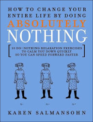 How to Change Your Entire Life by Doing Absolutely Nothing: 10 Do-Nothing Relaxation Exercises to Calm You Down Quickly So You Can Speed Forward Faster