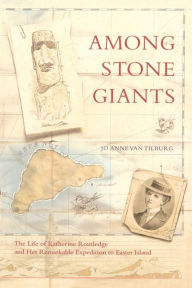 Title: Among Stone Giants: The Life of Katherine Routledge and Her Remarkable Expedition to Easter Island, Author: Jo Anne Van Tilburg Ph.D.