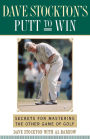 Dave Stockton's Putt to Win: Secrets for Mastering the Other Game of Golf