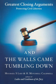 Title: And the Walls Came Tumbling Down: Greatest Closing Arguments Protecting Civil Liberties, Author: Michael S Lief