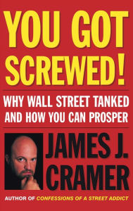 Title: You Got Screwed!: Why Wall Street Tanked and How You Can Prosper, Author: James J. Cramer