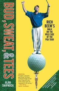 Title: Bud, Sweat, & Tees: Rich Beem's Walk on the Wild Side of the PGA Tour, Author: Alan Shipnuck