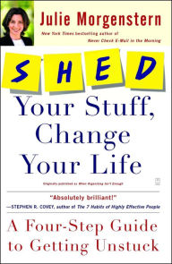 Title: SHED Your Stuff, Change Your Life: A Four-Step Guide to Getting Unstuck, Author: Julie Morgenstern