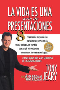 Title: Life Is a Series of Presentations: Eight Ways to Punch Up Your People Skills at Work, Home, Anytime, Anywhere, Author: Tony Jeary