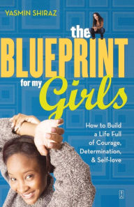 Title: The Blueprint for My Girls: How to Build a Life Full of Courage, Determination, & Self-love, Author: Yasmin Shiraz