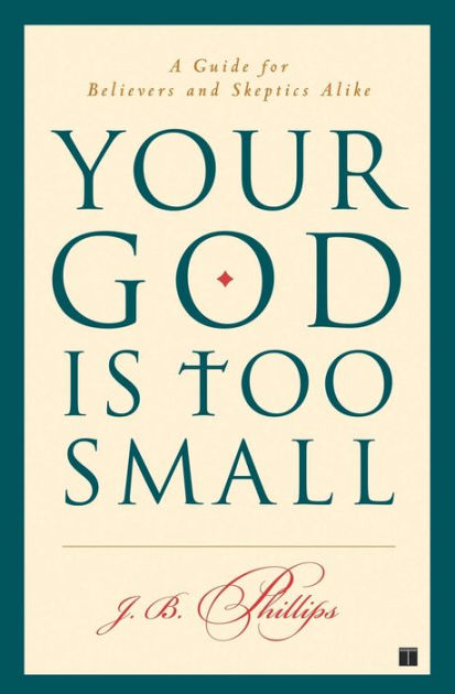 Your God Is Too Small: A Guide For Believers And Skeptics Alike By J.B ...