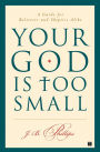 Your God Is Too Small: A Guide for Believers and Skeptics Alike