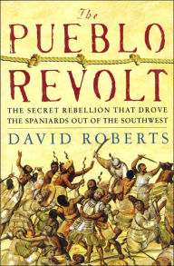 The Pueblo Revolt: The Secret Rebellion That Drove the Spaniards Out of the Southwest
