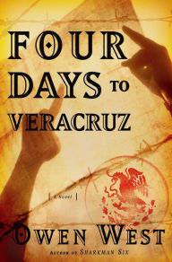 Title: Four Days to Veracruz: A Novel, Author: Owen West