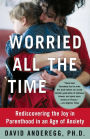 Worried All the Time: Rediscovering the Joy in Parenthood in an Age of Anxiety