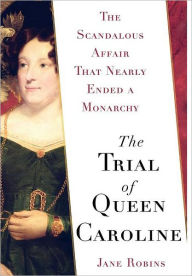 Title: The Trial of Queen Caroline: The Scandalous Affair that Nearly Ended a Monarchy, Author: Jane Robins