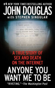 Title: Anyone You Want Me to Be: A True Story of Sex and Death on the Internet, Author: John E. Douglas