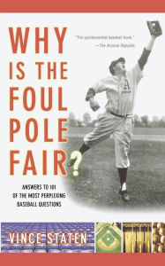 Title: Why Is The Foul Pole Fair?: Answers to 101 of the Most Perplexing Baseball Questions, Author: Vince Staten