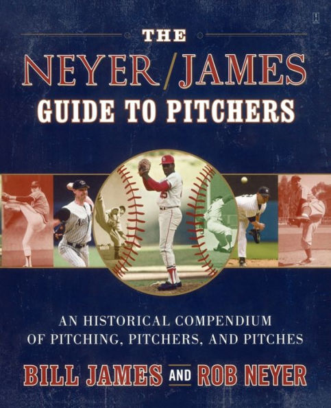 The Neyer/James Guide to Pitchers: An Historical Compendium of Pitching, Pitchers, and Pitches