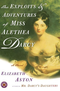 Title: The Exploits & Adventures of Miss Alethea Darcy: A Novel, Author: Elizabeth Aston