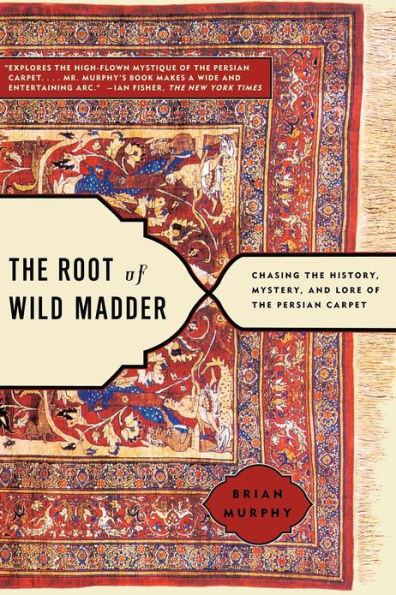 The Root of Wild Madder: Chasing the History, Mystery, and Lore of the Persian Carpet