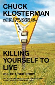 Title: Killing Yourself to Live: 85% of a True Story, Author: Chuck Klosterman