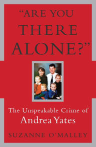 Title: Are You There Alone?: The Unspeakable Crime of Andrea Yates, Author: Suzanne O'Malley