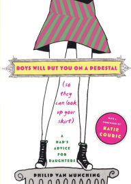 Title: Boys Will Put You on a Pedestal (So They Can Look Up Your Skirt): A Dad's Advice for Daughters, Author: Philip Van Munching