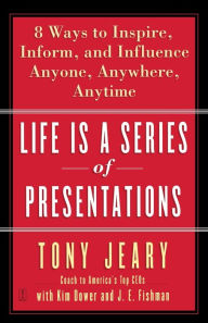 Title: Life Is a Series of Presentations: Eight Ways to Inspire, Inform, and Influence Anyone, Anywhere, Anytime, Author: Tony Jeary