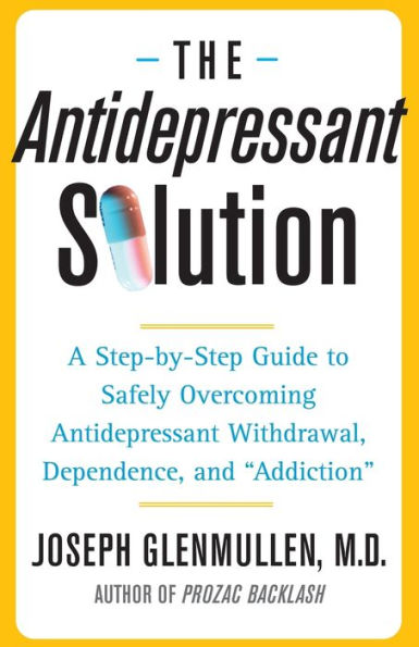 The Antidepressant Solution: A Step-by-Step Guide to Safely Overcoming Antidepressant Withdrawal, Dependence, and 