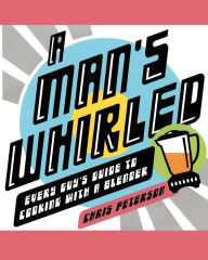 Title: A Man's Whirled: Every Guy's Guide to Cooking with a Blender, Author: Chris Peterson
