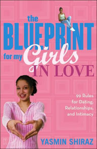 Title: The Blueprint For My Girls In Love: 99 Rules for Dating, Relationships, and Intimacy, Author: Yasmin Shiraz