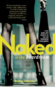 Title: Naked in the Boardroom: A CEO Bares Her Secrets So You Can Transform Your Career, Author: Robin Wolaner