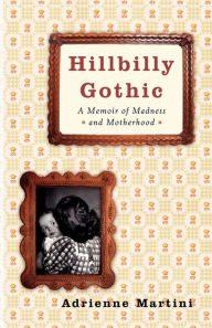 Title: Hillbilly Gothic: A Memoir of Madness and Motherhood, Author: Adrienne Martini