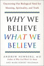 Why We Believe What We Believe: Uncovering Our Biological Need for Meaning, Spirituality, and Truth