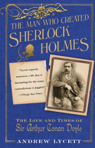 Title: The Man Who Created Sherlock Holmes: The Life and Times of Sir Arthur Conan Doyle, Author: Andrew Lycett
