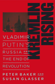 Title: Kremlin Rising: Vladimir Putin's Russia and the End of Revolution, Author: Peter Baker