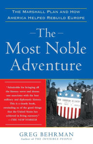 Title: The Most Noble Adventure: The Marshall Plan and How America Helped Rebuild Europe, Author: Greg Behrman