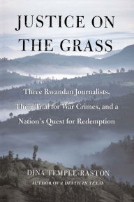 Title: Justice on the Grass: Three Rwandan Journalists, Their Trial for War Crimes and a Nation's Quest for Redemption, Author: Dina Temple-Raston