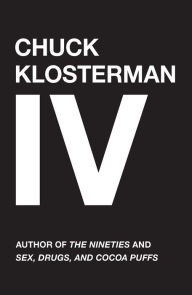 Title: Chuck Klosterman IV: A Decade of Curious People and Dangerous Ideas, Author: Chuck Klosterman