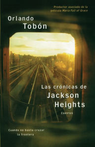 Title: Las crónicas de Jackson Heights (Jackson Heights Chronicles): Cuando no basta cruzar la frontera (When Crossing the Border Isn't Enough), Author: Orlando Tobon