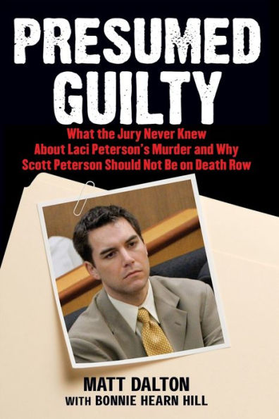 Presumed Guilty: What the Jury Never Knew About Laci Peterson's Murder and Why Scott Peterson Should Not Be on Death Row