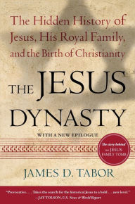 Title: The Jesus Dynasty: The Hidden History of Jesus, His Royal Family, and the Birth of Christianity, Author: James D. Tabor