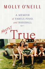 Title: Mostly True: A Memoir of Family, Food, and Baseball, Author: Molly O'Neill