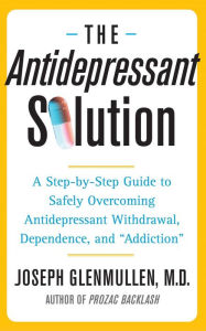 Title: The Antidepressant Solution: A Step-by-Step Guide to Safely Overcoming Antidepressant Withdrawal, Dependence, and 