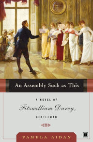 Title: An Assembly Such as This: A Novel of Fitzwilliam Darcy, Gentleman, Author: Pamela Aidan