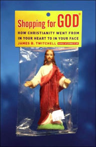 Shopping for God: How Christianity Went from in Your Heart to in Your Face